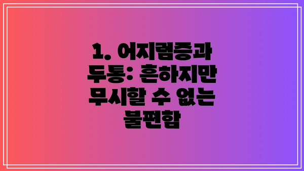 1. 어지럼증과 두통: 흔하지만 무시할 수 없는 불편함