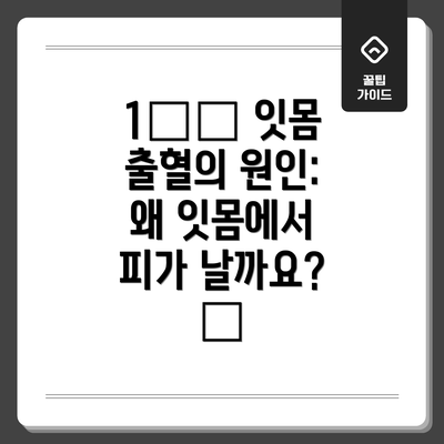 1️⃣ 잇몸 출혈의 원인: 왜 잇몸에서 피가 날까요? 🤔