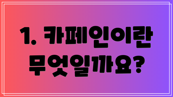 1. 카페인이란 무엇일까요?