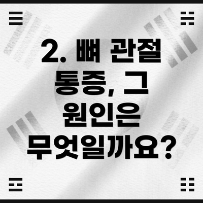 2. 뼈 관절 통증, 그 원인은 무엇일까요?