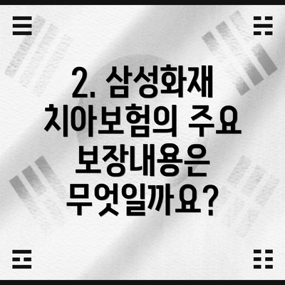 2. 삼성화재 치아보험의 주요 보장내용은 무엇일까요?