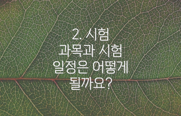2. 시험 과목과 시험 일정은 어떻게 될까요?