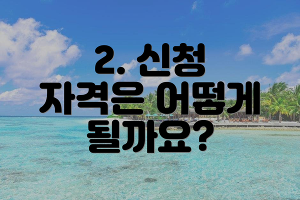 2. 신청 자격은 어떻게 될까요?
