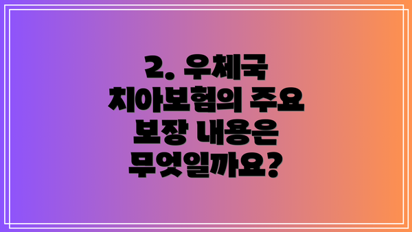 2. 우체국 치아보험의 주요 보장 내용은 무엇일까요?