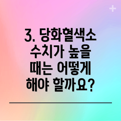 3. 당화혈색소 수치가 높을 때는 어떻게 해야 할까요?