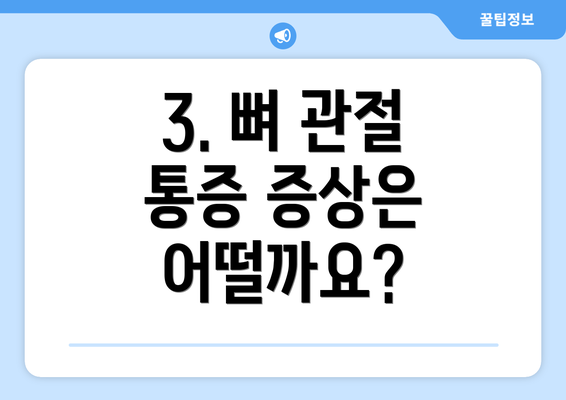 3. 뼈 관절 통증 증상은 어떨까요?
