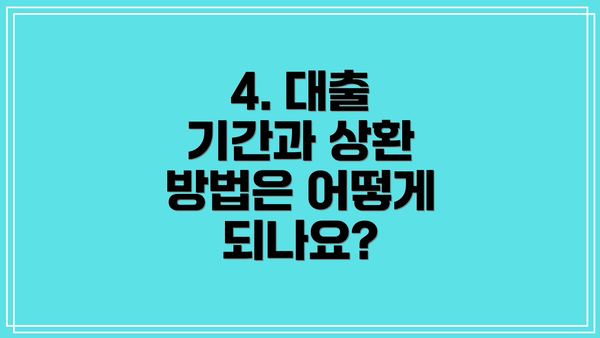 4. 대출 기간과 상환 방법은 어떻게 되나요?