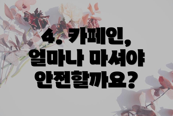 4. 카페인, 얼마나 마셔야 안전할까요?