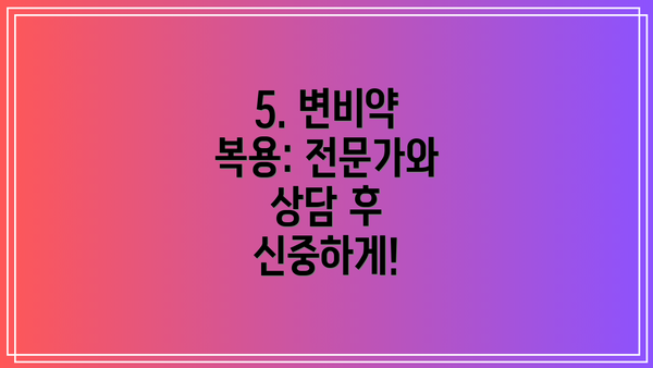 5. 변비약 복용: 전문가와 상담 후 신중하게!
