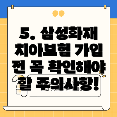 5. 삼성화재 치아보험 가입 전 꼭 확인해야 할 주의사항!