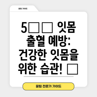 5️⃣ 잇몸 출혈 예방: 건강한 잇몸을 위한 습관! 🦷