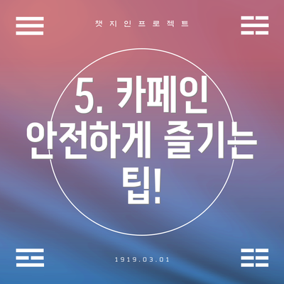 5. 카페인 안전하게 즐기는 팁!