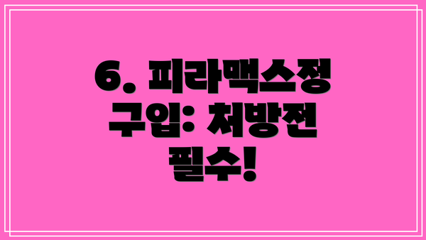 6. 피라맥스정 구입: 처방전 필수!