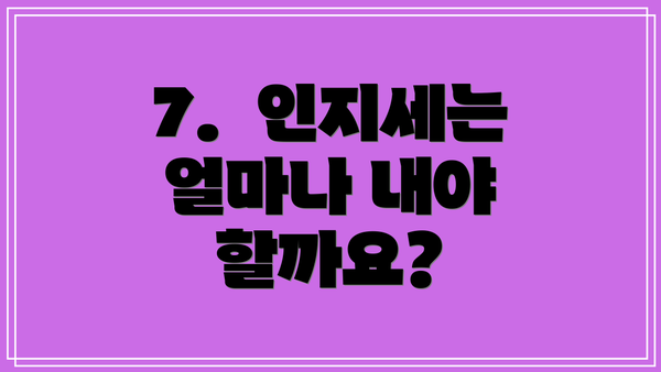 7.  인지세는 얼마나 내야 할까요?