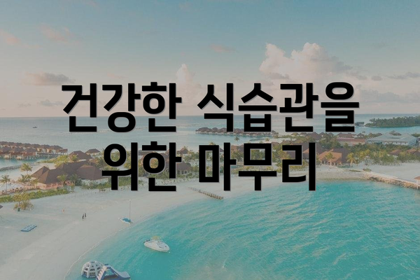 건강한 식습관을 위한 마무리