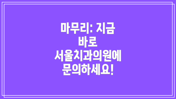 마무리: 지금 바로 서울치과의원에 문의하세요!
