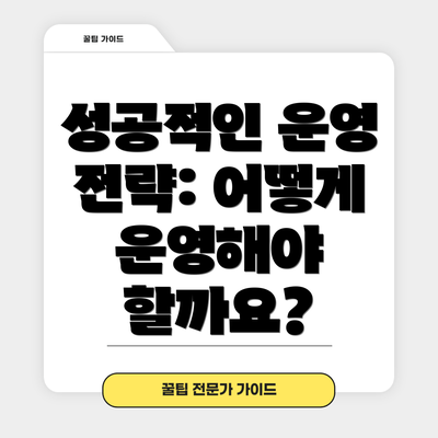 성공적인 운영 전략: 어떻게 운영해야 할까요?