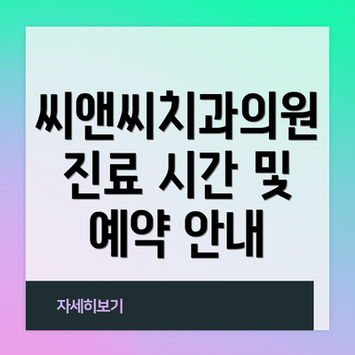 씨앤씨치과의원 진료 시간 및 예약 안내