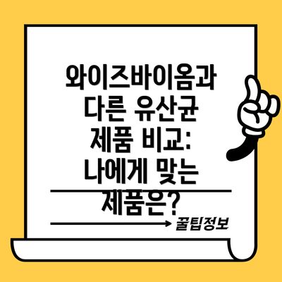 와이즈바이옴과 다른 유산균 제품 비교: 나에게 맞는 제품은?