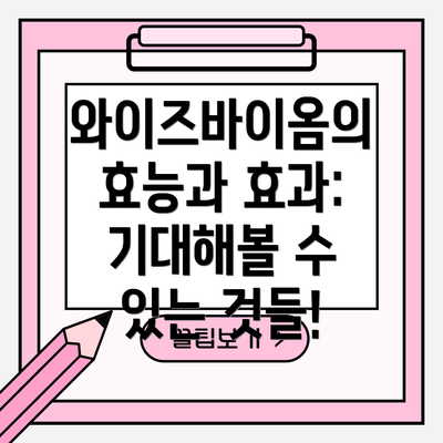 와이즈바이옴의 효능과 효과: 기대해볼 수 있는 것들!