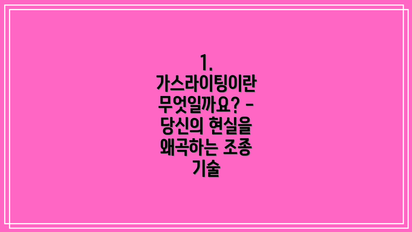 1. 가스라이팅이란 무엇일까요? - 당신의 현실을 왜곡하는 조종 기술
