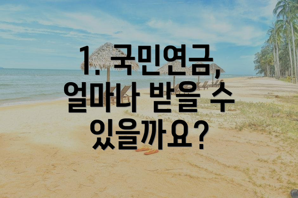 1. 국민연금, 얼마나 받을 수 있을까요?