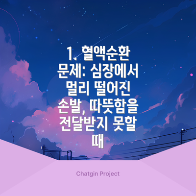 1. 혈액순환 문제: 심장에서 멀리 떨어진 손발, 따뜻함을 전달받지 못할 때