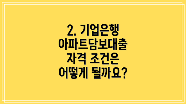 2. 기업은행 아파트담보대출 자격 조건은 어떻게 될까요?