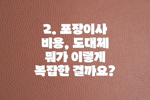 2. 포장이사 비용, 도대체 뭐가 이렇게 복잡한 걸까요?