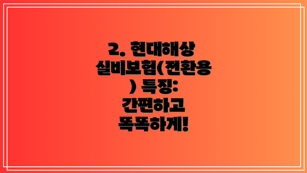 2. 현대해상 실비보험(전환용) 특징: 간편하고 똑똑하게!