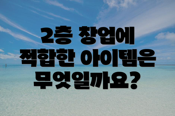 2층 창업에 적합한 아이템은 무엇일까요?