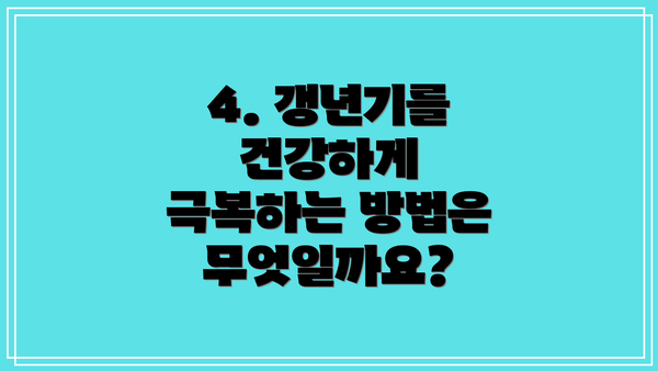 4. 갱년기를 건강하게 극복하는 방법은 무엇일까요?
