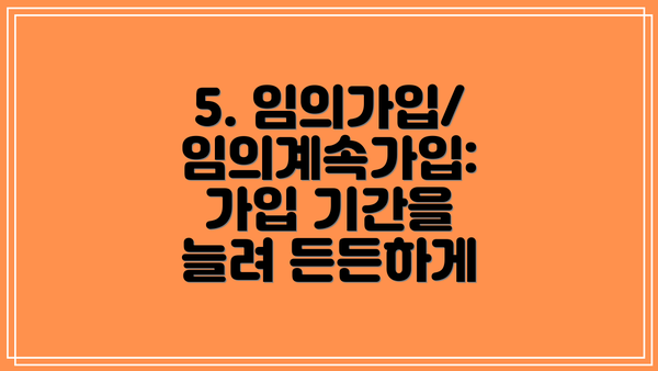 5. 임의가입/임의계속가입: 가입 기간을 늘려 든든하게