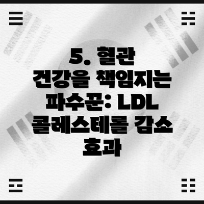 5. 혈관 건강을 책임지는 파수꾼: LDL 콜레스테롤 감소 효과