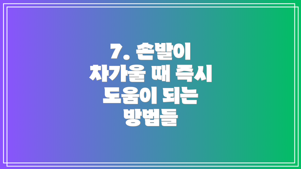 7. 손발이 차가울 때 즉시 도움이 되는 방법들