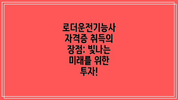 로더운전기능사 자격증 취득의 장점: 빛나는 미래를 위한 투자!