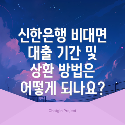 신한은행 비대면 대출 기간 및 상환 방법은 어떻게 되나요?
