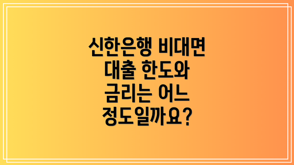 신한은행 비대면 대출 한도와 금리는 어느 정도일까요?