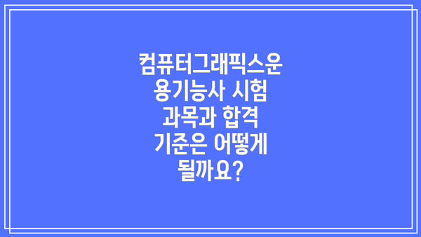 컴퓨터그래픽스운용기능사 시험 과목과 합격 기준은 어떻게 될까요?