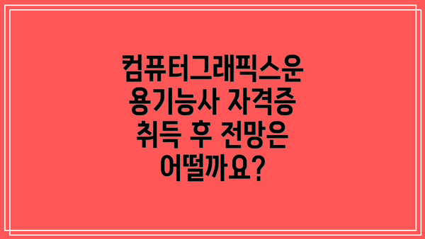 컴퓨터그래픽스운용기능사 자격증 취득 후 전망은 어떨까요?