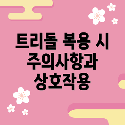 트리돌 복용 시 주의사항과 상호작용