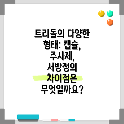 트리돌의 다양한 형태: 캡슐, 주사제, 서방정의 차이점은 무엇일까요?