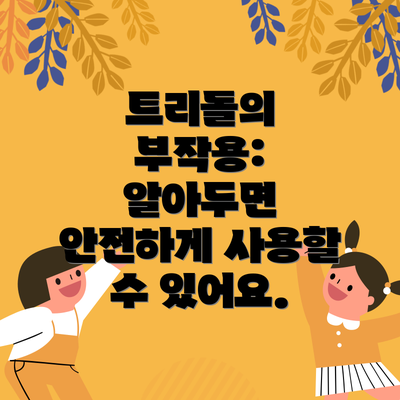 트리돌의 부작용: 알아두면 안전하게 사용할 수 있어요.