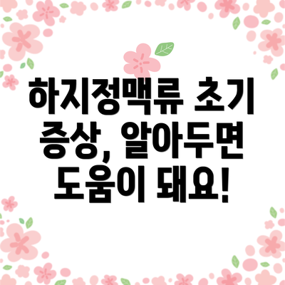 하지정맥류 초기 증상, 알아두면 도움이 돼요!
