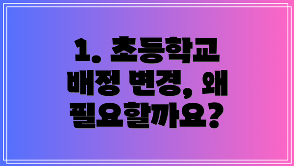 1. 초등학교 배정 변경, 왜 필요할까요?