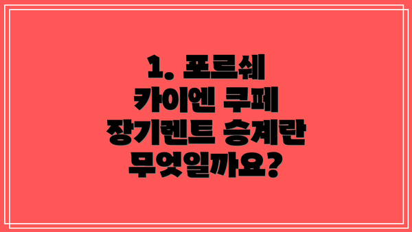 1. 포르쉐 카이엔 쿠페 장기렌트 승계란 무엇일까요?