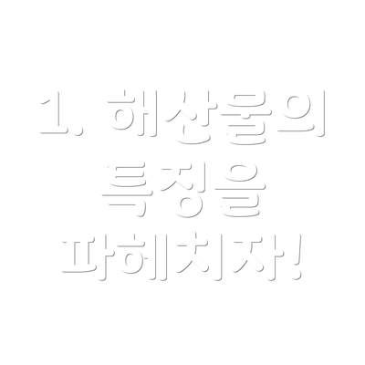 1. 해산물의 특징을 파헤치자!