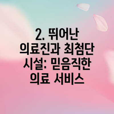 2. 뛰어난 의료진과 최첨단 시설: 믿음직한 의료 서비스