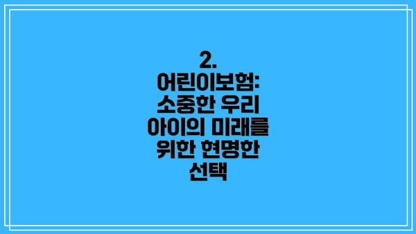 2. 어린이보험: 소중한 우리 아이의 미래를 위한 현명한 선택