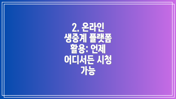 2. 온라인 생중계 플랫폼 활용: 언제 어디서든 시청 가능